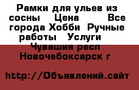 Рамки для ульев из сосны. › Цена ­ 15 - Все города Хобби. Ручные работы » Услуги   . Чувашия респ.,Новочебоксарск г.